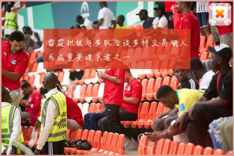 雷霆积极与多队洽谈多特交易湖人或成重要追求者之一