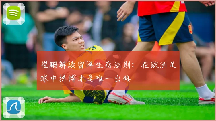 崔鹏解读留洋生存法则：在欧洲足球中拼搏才是唯一出路