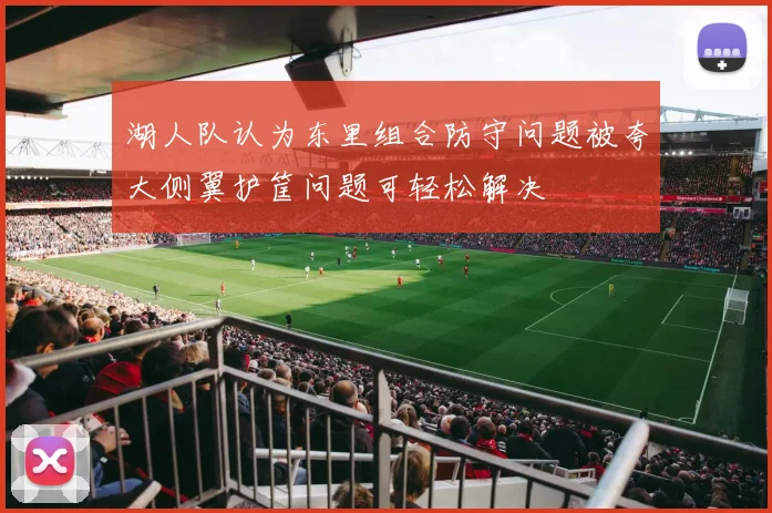 湖人队认为东里组合防守问题被夸大侧翼护筐问题可轻松解决