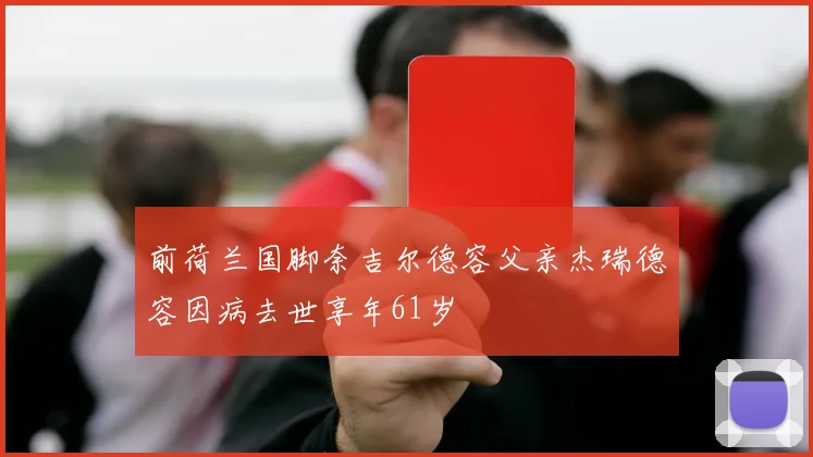 前荷兰国脚奈吉尔德容父亲杰瑞德容因病去世享年61岁