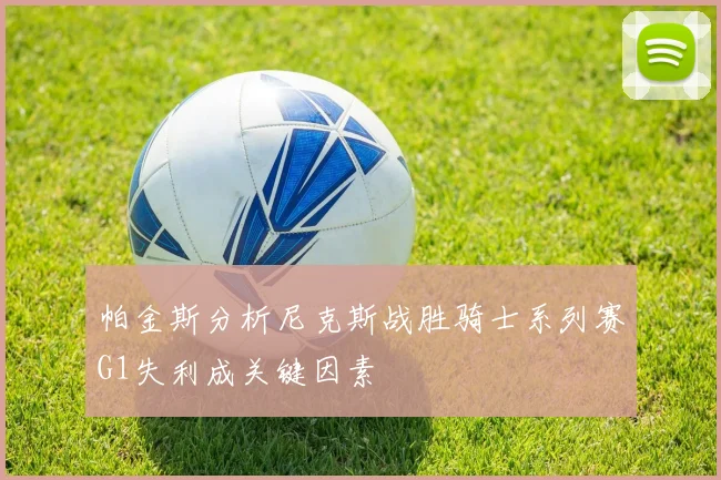 帕金斯分析尼克斯战胜骑士系列赛G1失利成关键因素