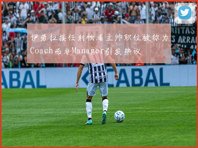 伊劳拉接任利物浦主帅职位被称为Coach而非Manager引发热议