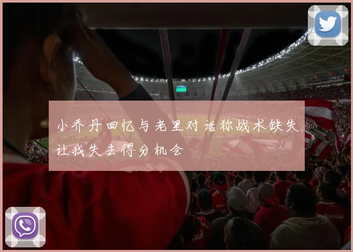 小乔丹回忆与老里对话称战术缺失让我失去得分机会