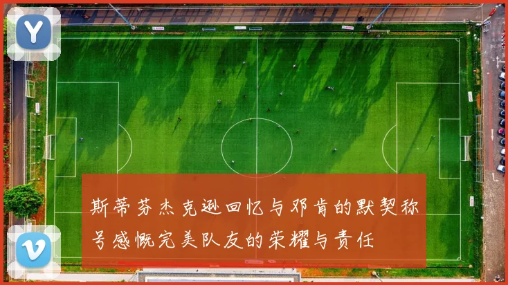 斯蒂芬杰克逊回忆与邓肯的默契称号感慨完美队友的荣耀与责任