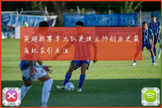 英超新赛季九队更换主帅创历史最高纪录引关注