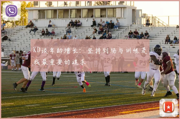 KD谈年龄增长：坚持到场与训练是我最重要的追求