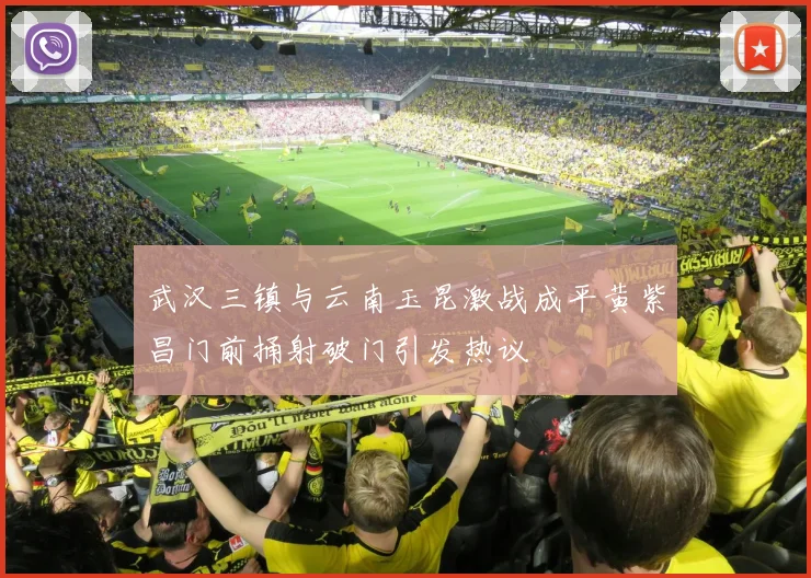 武汉三镇与云南玉昆激战成平黄紫昌门前捅射破门引发热议